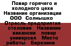 Повар горячего и холодного цеха › Название организации ­ ООО “Солнышко“ › Отрасль предприятия ­ столовая › Название вакансии ­ повар универсал › Место работы ­ Березина,4 › Подчинение ­ Директор › Минимальный оклад ­ 15 000 › Возраст от ­ 20 › Возраст до ­ 55 - Владимирская обл. Работа » Вакансии   . Владимирская обл.